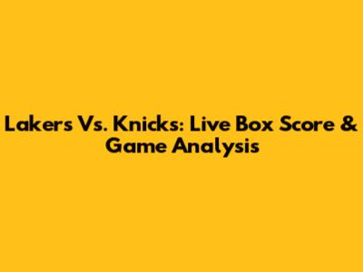Lakers Vs. Knicks: Live Box Score & Game Analysis