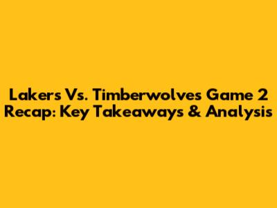 Lakers Vs. Timberwolves Game 2 Recap: Key Takeaways & Analysis