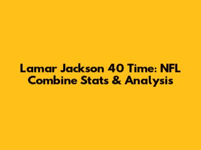 Lamar Jackson 40 Time: NFL Combine Stats & Analysis