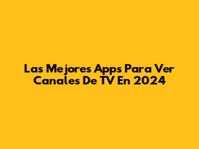 Las Mejores Apps Para Ver Canales De TV En 2024