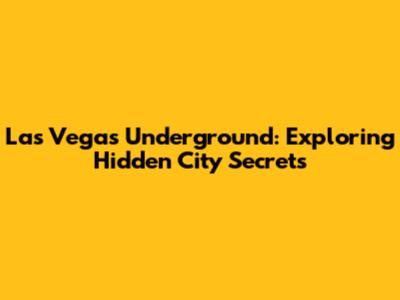 Las Vegas Underground: Exploring Hidden City Secrets