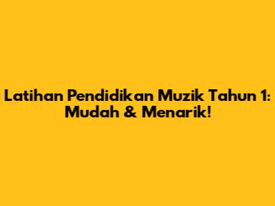 Latihan Pendidikan Muzik Tahun 1: Mudah & Menarik!