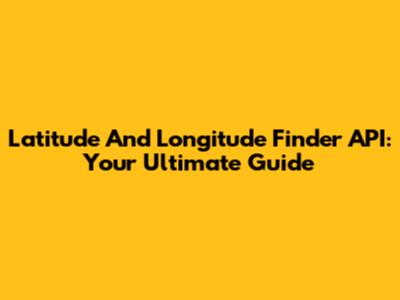 Latitude And Longitude Finder API: Your Ultimate Guide