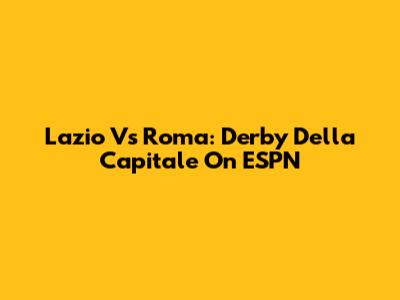 Lazio Vs Roma: Derby Della Capitale On ESPN