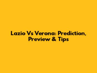 Lazio Vs Verona: Prediction, Preview & Tips