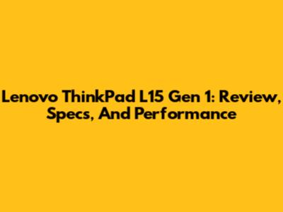 Lenovo ThinkPad L15 Gen 1: Review, Specs, And Performance