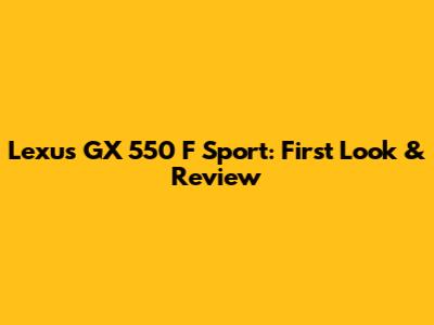 Lexus GX 550 F Sport: First Look & Review