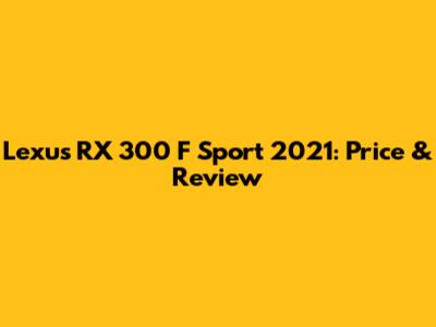 Lexus RX 300 F Sport 2021: Price & Review
