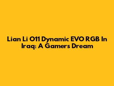 Lian Li O11 Dynamic EVO RGB In Iraq: A Gamer's Dream