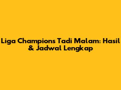 Liga Champions Tadi Malam: Hasil & Jadwal Lengkap