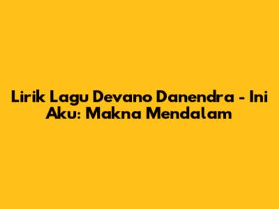 Lirik Lagu Devano Danendra - Ini Aku: Makna Mendalam