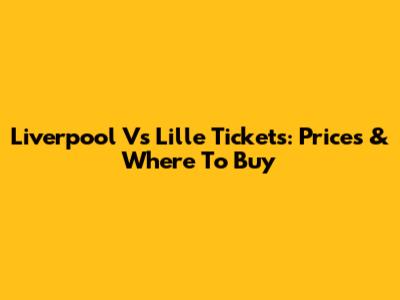 Liverpool Vs Lille Tickets: Prices & Where To Buy