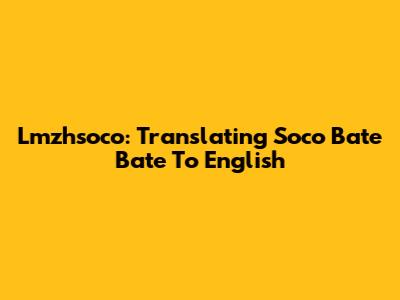 Lmzhsoco: Translating 'Soco Bate Bate' To English