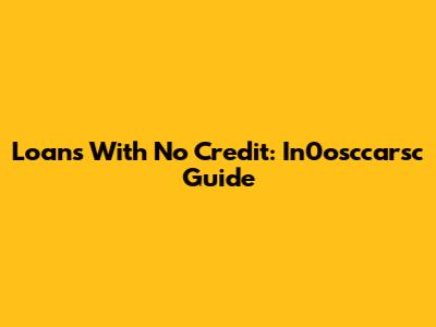 Loans With No Credit: In0osccarsc Guide