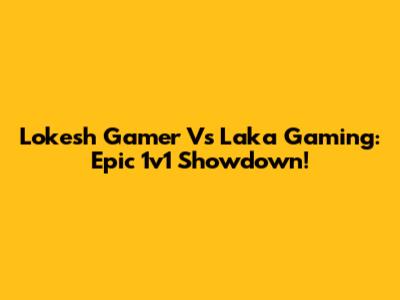 Lokesh Gamer Vs Laka Gaming: Epic 1v1 Showdown!