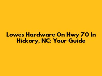 Lowe's Hardware On Hwy 70 In Hickory, NC: Your Guide