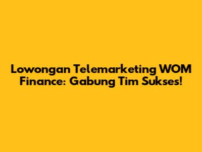 Lowongan Telemarketing WOM Finance: Gabung Tim Sukses!