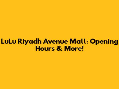 LuLu Riyadh Avenue Mall: Opening Hours & More!