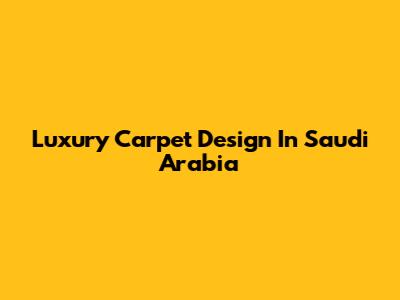 Luxury Carpet Design In Saudi Arabia