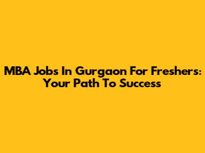 MBA Jobs In Gurgaon For Freshers: Your Path To Success