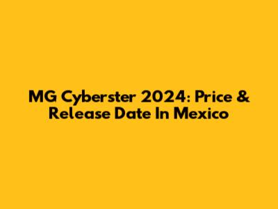 MG Cyberster 2024: Price & Release Date In Mexico