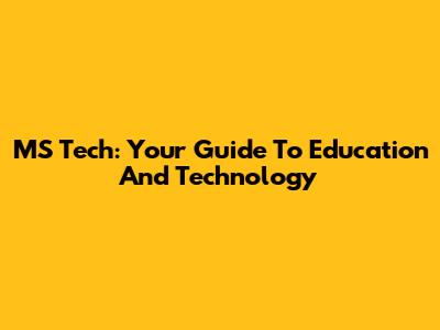 MS Tech: Your Guide To Education And Technology