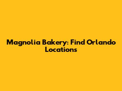 Magnolia Bakery: Find Orlando Locations