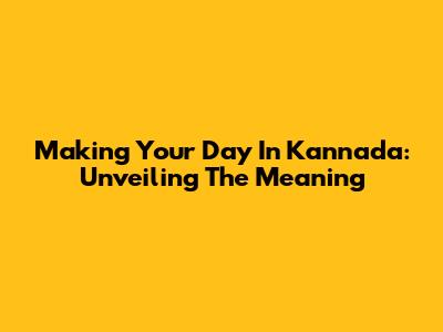 Making Your Day In Kannada: Unveiling The Meaning