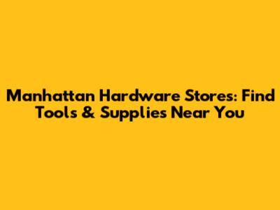 Manhattan Hardware Stores: Find Tools & Supplies Near You