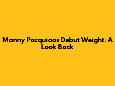 Manny Pacquiao's Debut Weight: A Look Back