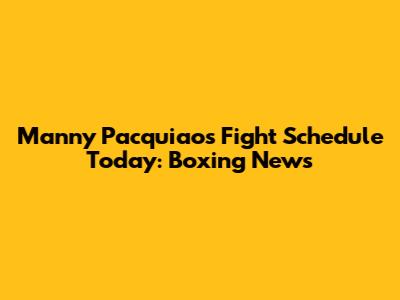 Manny Pacquiao's Fight Schedule Today: Boxing News