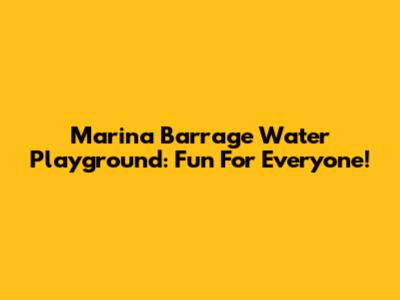 Marina Barrage Water Playground: Fun For Everyone!