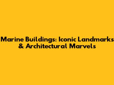 Marine Buildings: Iconic Landmarks & Architectural Marvels