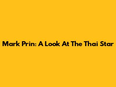 Mark Prin: A Look At The Thai Star
