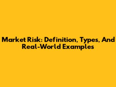 Market Risk: Definition, Types, And Real-World Examples