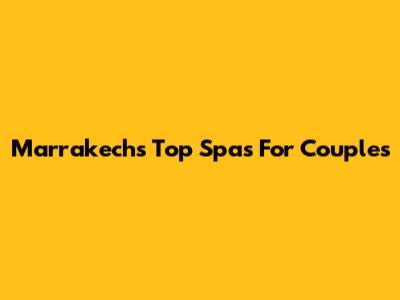 Marrakech's Top Spas For Couples