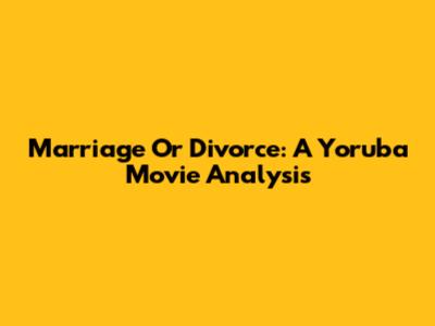 Marriage Or Divorce: A Yoruba Movie Analysis