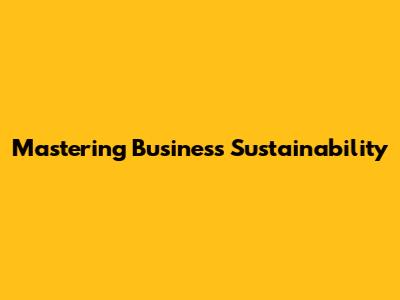 Mastering Business Sustainability