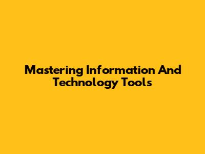 Mastering Information And Technology Tools