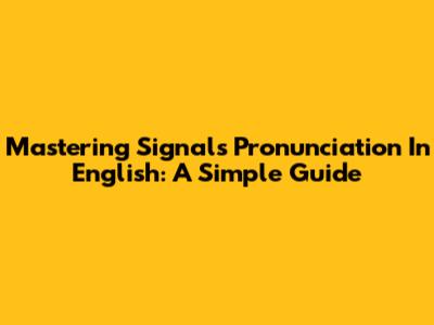 Mastering Signals Pronunciation In English: A Simple Guide