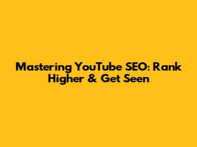 Mastering YouTube SEO: Rank Higher & Get Seen