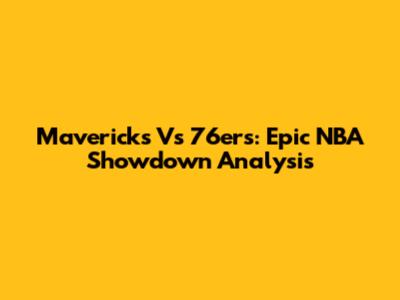 Mavericks Vs 76ers: Epic NBA Showdown Analysis