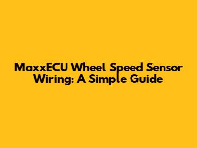 MaxxECU Wheel Speed Sensor Wiring: A Simple Guide
