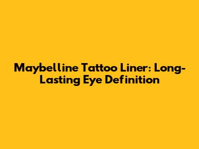 Maybelline Tattoo Liner: Long-Lasting Eye Definition