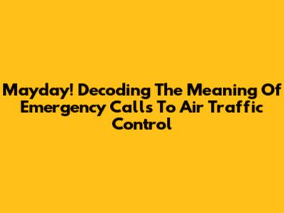 Mayday! Decoding The Meaning Of Emergency Calls To Air Traffic Control