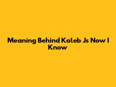 Meaning Behind Kaleb J's 'Now I Know'