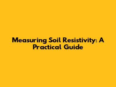Measuring Soil Resistivity: A Practical Guide