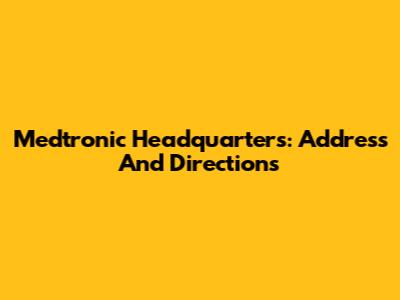 Medtronic Headquarters: Address And Directions