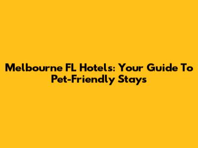 Melbourne FL Hotels: Your Guide To Pet-Friendly Stays