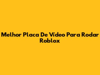 Melhor Placa De Vídeo Para Rodar Roblox